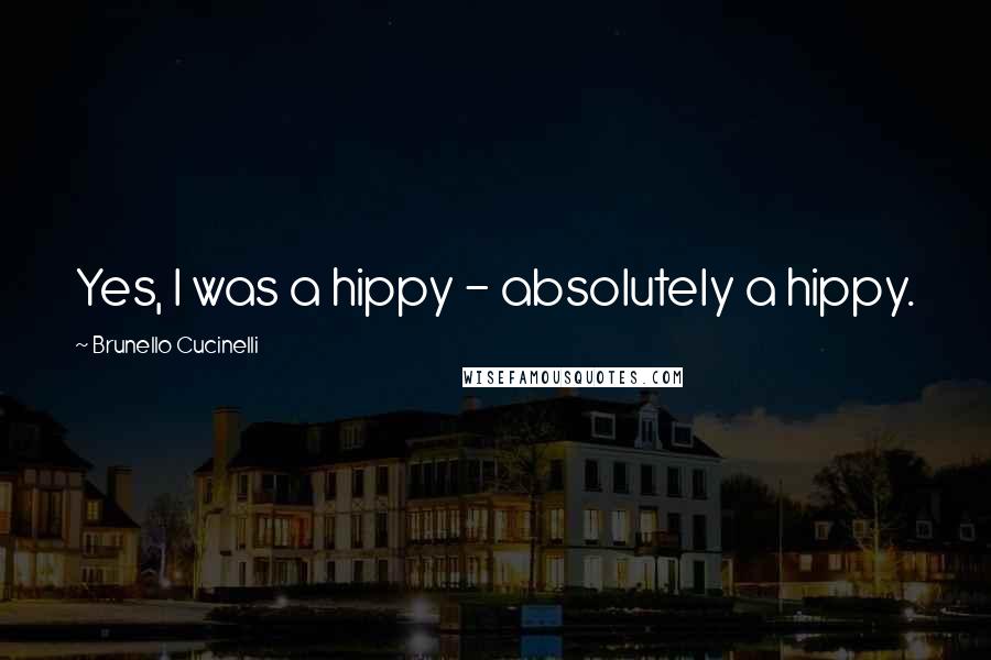 Brunello Cucinelli Quotes: Yes, I was a hippy - absolutely a hippy.