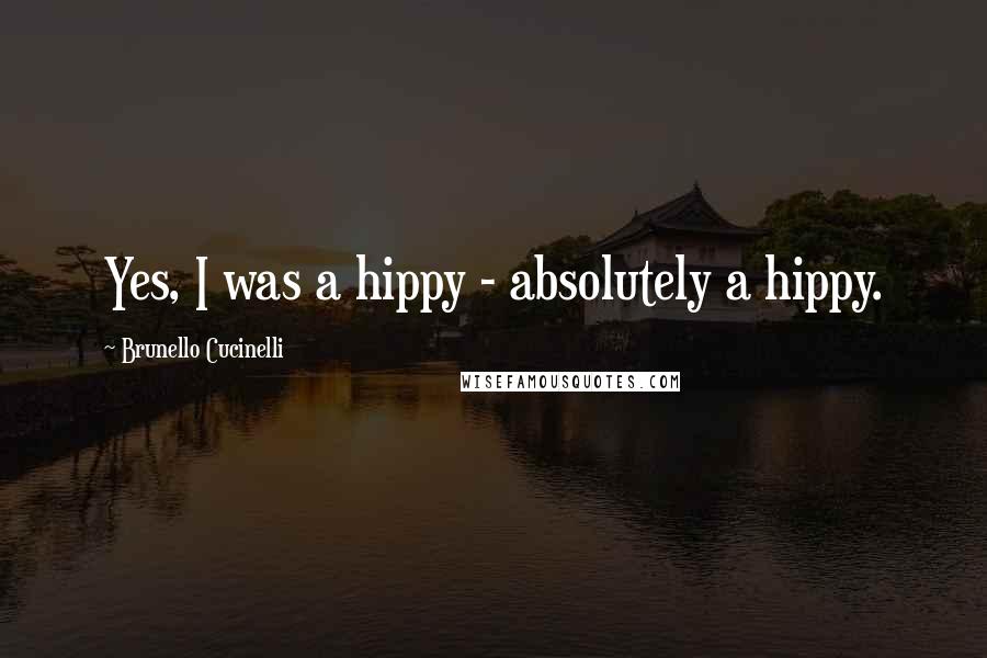 Brunello Cucinelli Quotes: Yes, I was a hippy - absolutely a hippy.