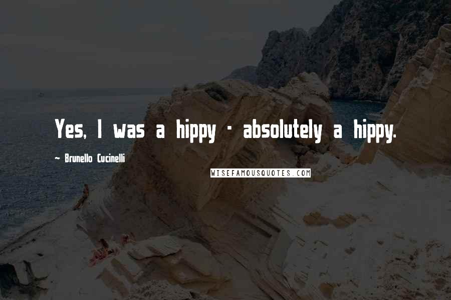 Brunello Cucinelli Quotes: Yes, I was a hippy - absolutely a hippy.