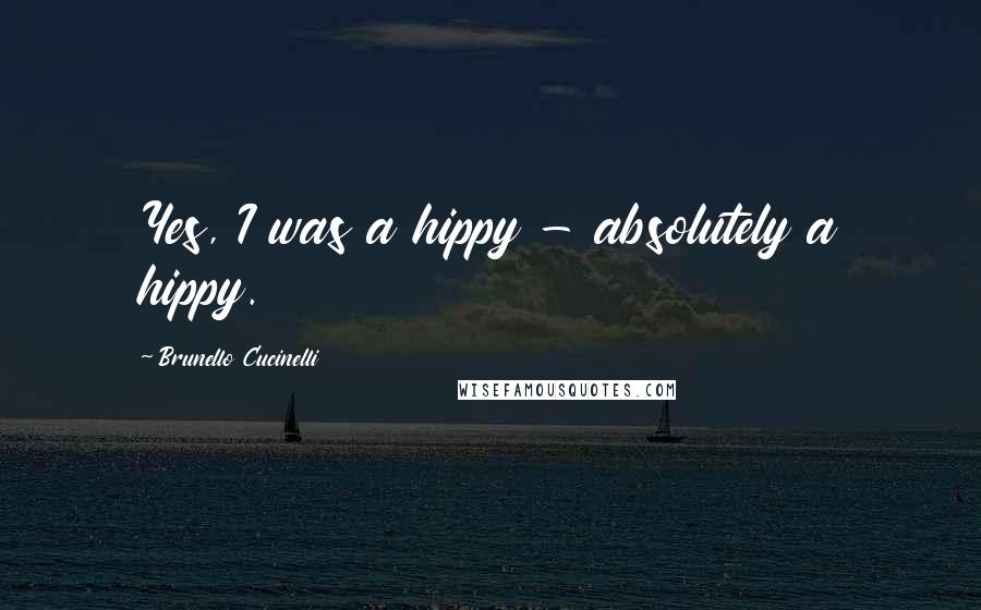 Brunello Cucinelli Quotes: Yes, I was a hippy - absolutely a hippy.