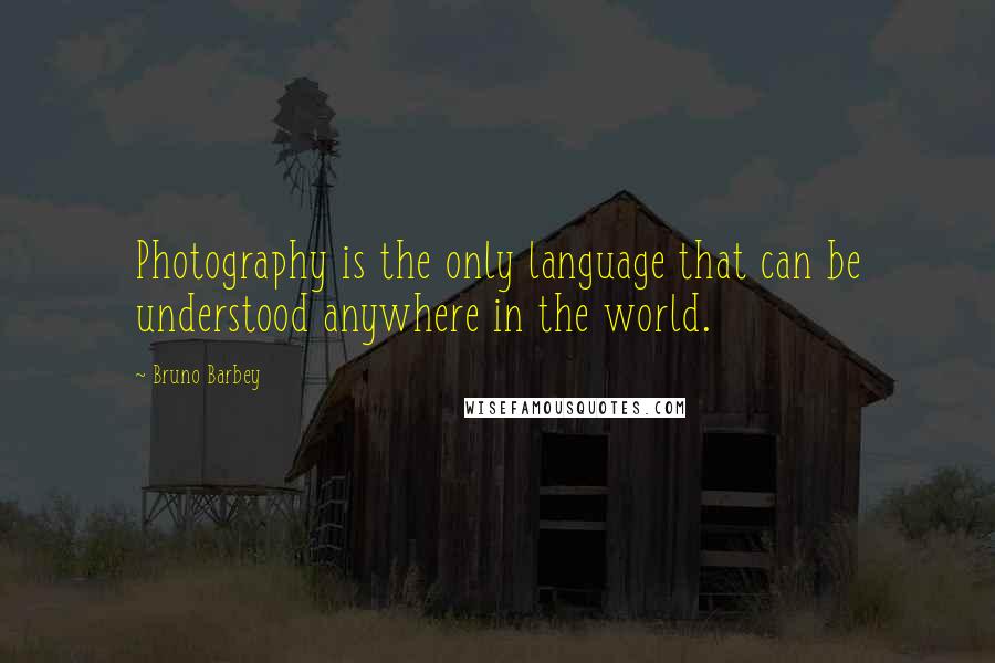 Bruno Barbey Quotes: Photography is the only language that can be understood anywhere in the world.
