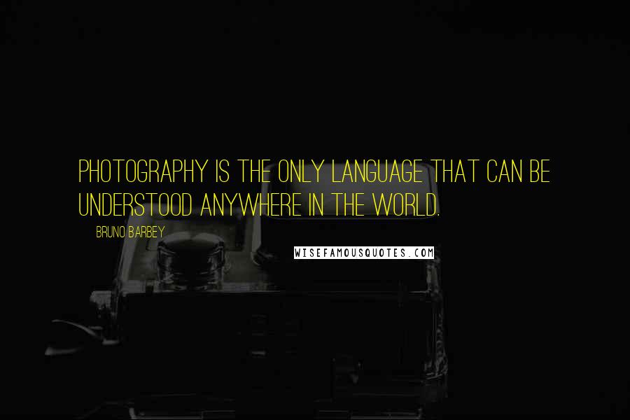 Bruno Barbey Quotes: Photography is the only language that can be understood anywhere in the world.