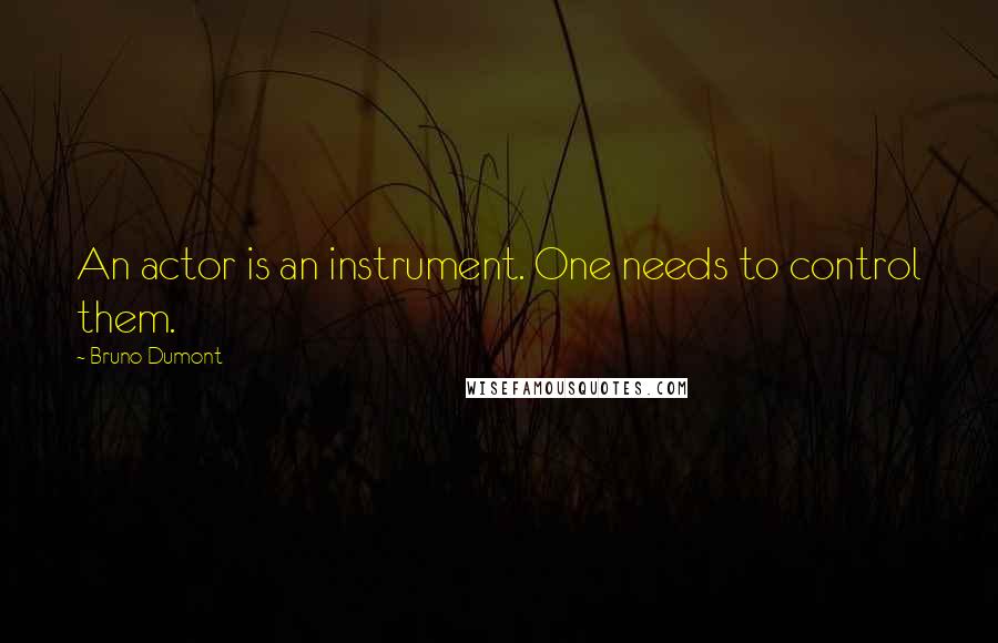 Bruno Dumont Quotes: An actor is an instrument. One needs to control them.