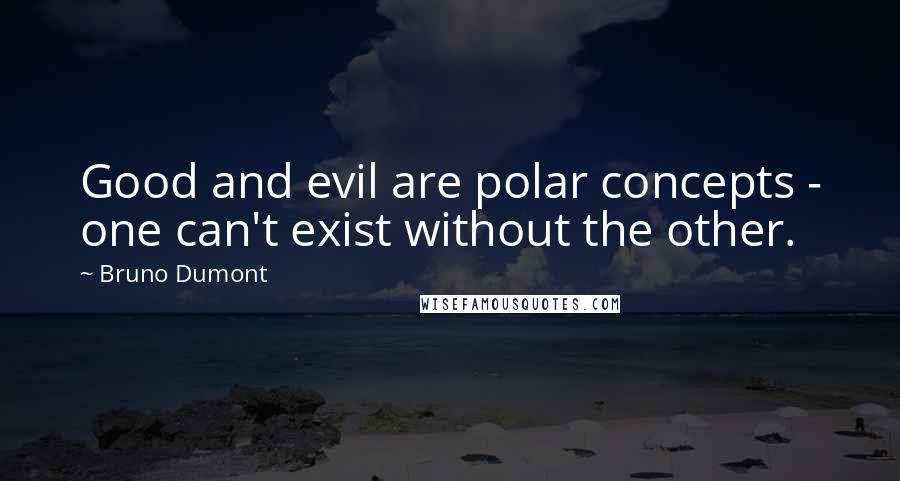 Bruno Dumont Quotes: Good and evil are polar concepts - one can't exist without the other.