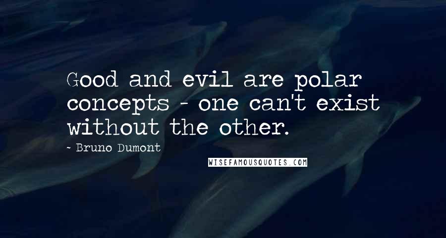 Bruno Dumont Quotes: Good and evil are polar concepts - one can't exist without the other.