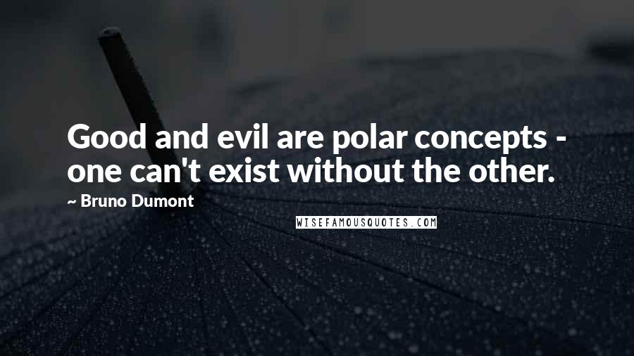 Bruno Dumont Quotes: Good and evil are polar concepts - one can't exist without the other.