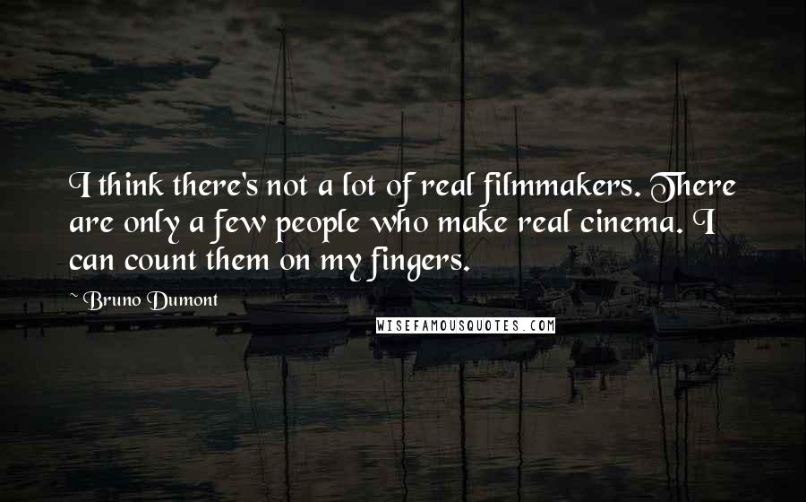 Bruno Dumont Quotes: I think there's not a lot of real filmmakers. There are only a few people who make real cinema. I can count them on my fingers.