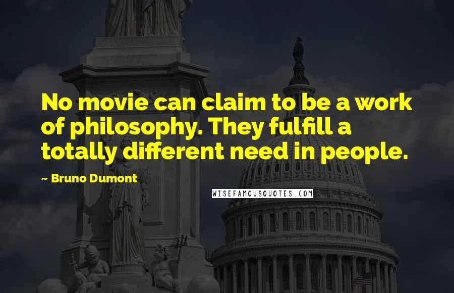 Bruno Dumont Quotes: No movie can claim to be a work of philosophy. They fulfill a totally different need in people.