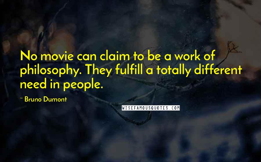 Bruno Dumont Quotes: No movie can claim to be a work of philosophy. They fulfill a totally different need in people.