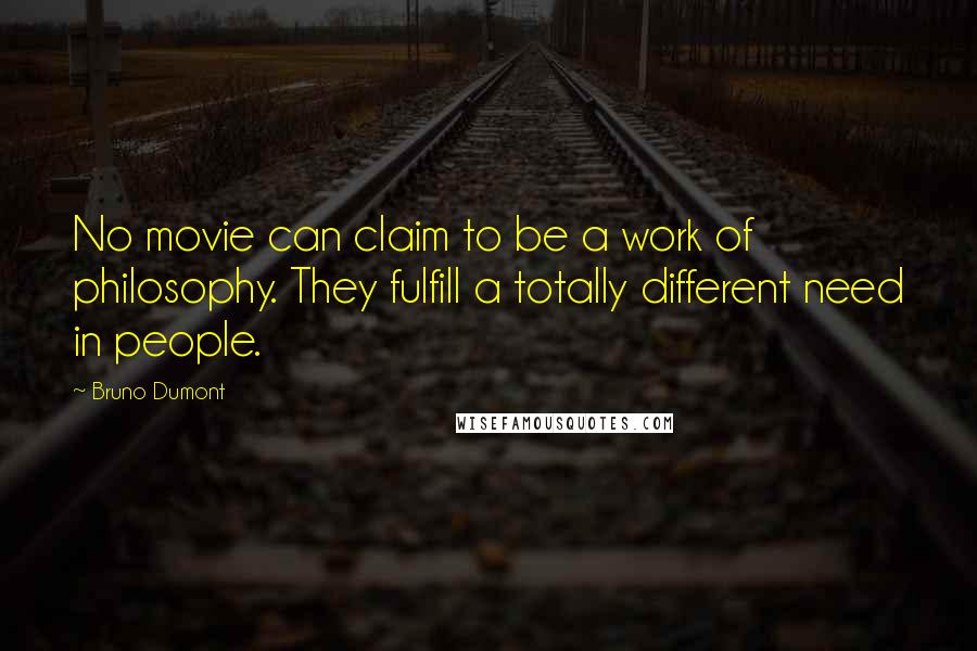 Bruno Dumont Quotes: No movie can claim to be a work of philosophy. They fulfill a totally different need in people.