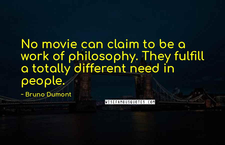 Bruno Dumont Quotes: No movie can claim to be a work of philosophy. They fulfill a totally different need in people.