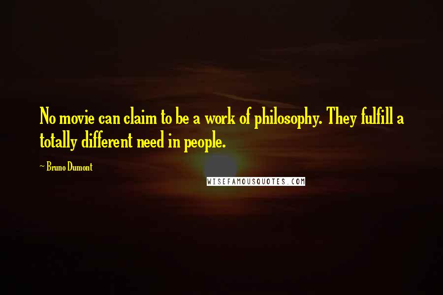 Bruno Dumont Quotes: No movie can claim to be a work of philosophy. They fulfill a totally different need in people.