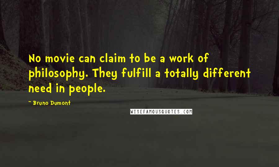 Bruno Dumont Quotes: No movie can claim to be a work of philosophy. They fulfill a totally different need in people.