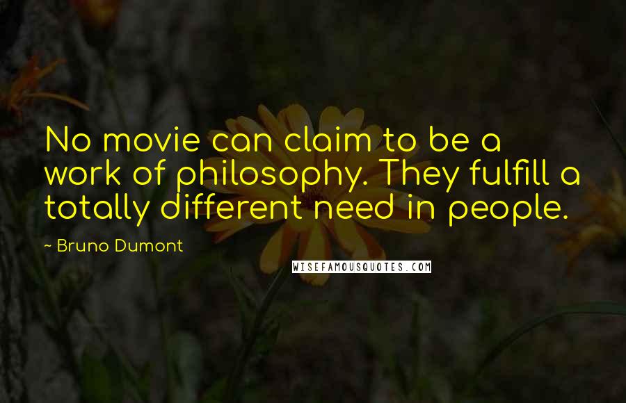 Bruno Dumont Quotes: No movie can claim to be a work of philosophy. They fulfill a totally different need in people.