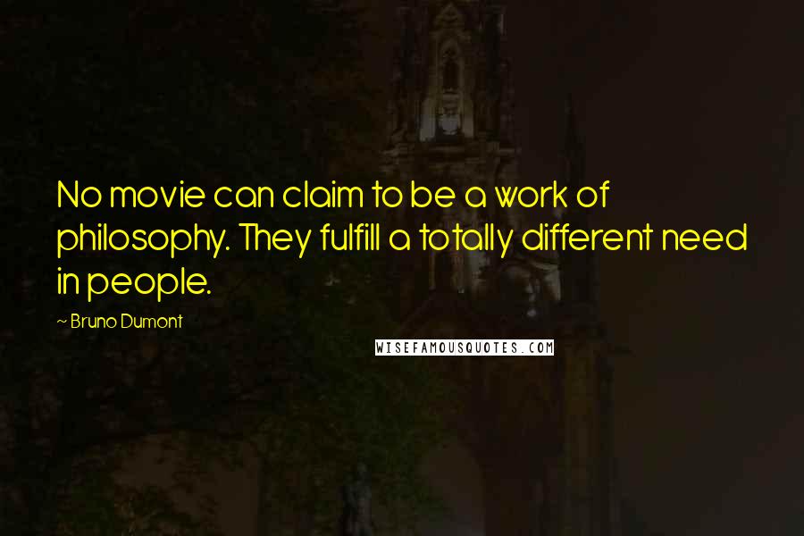 Bruno Dumont Quotes: No movie can claim to be a work of philosophy. They fulfill a totally different need in people.