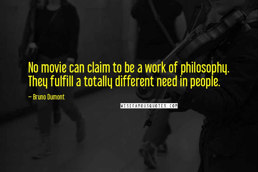 Bruno Dumont Quotes: No movie can claim to be a work of philosophy. They fulfill a totally different need in people.