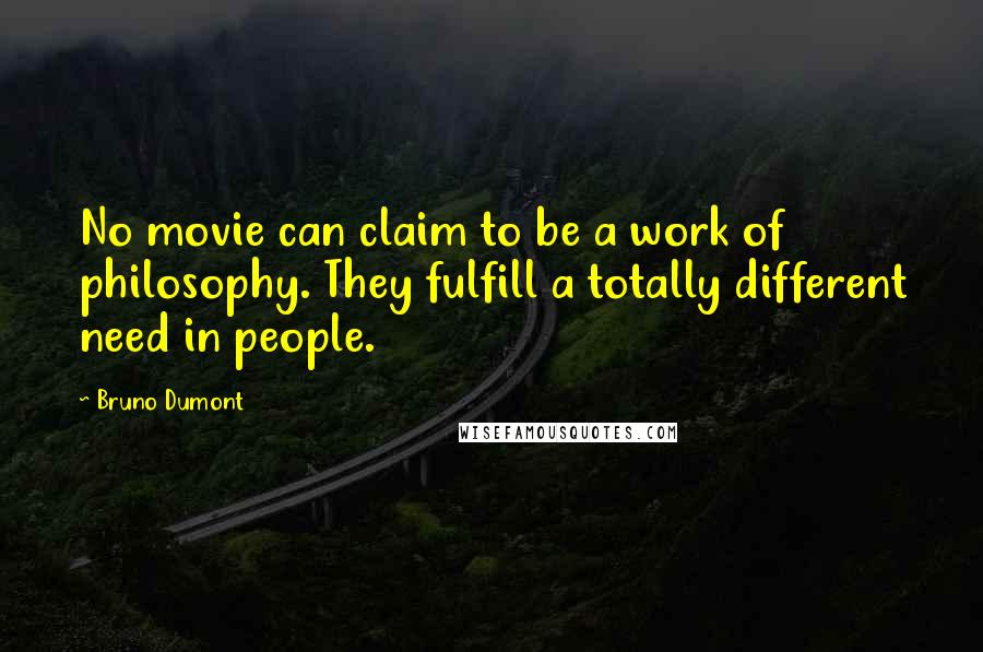 Bruno Dumont Quotes: No movie can claim to be a work of philosophy. They fulfill a totally different need in people.