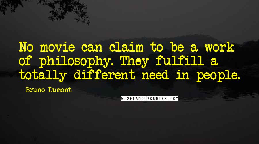 Bruno Dumont Quotes: No movie can claim to be a work of philosophy. They fulfill a totally different need in people.
