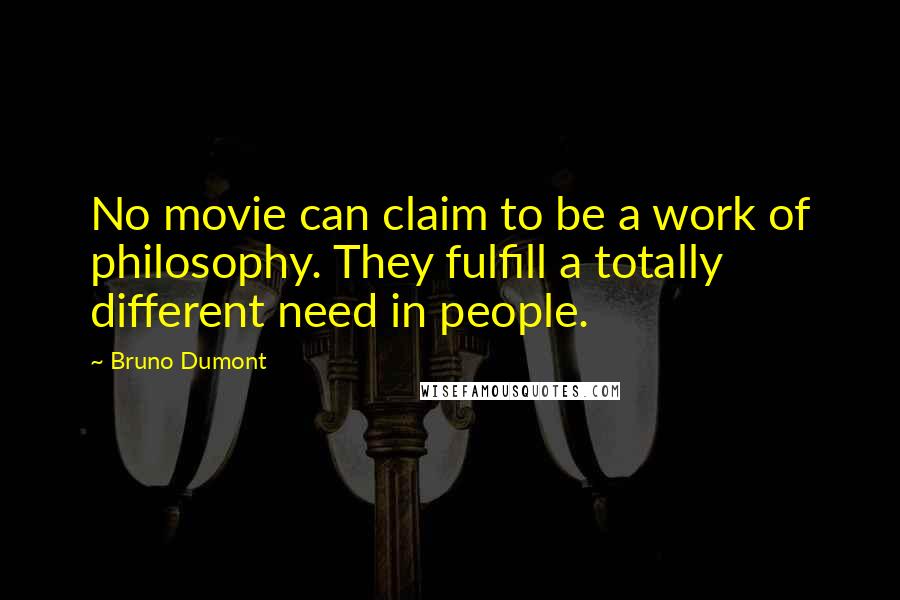 Bruno Dumont Quotes: No movie can claim to be a work of philosophy. They fulfill a totally different need in people.