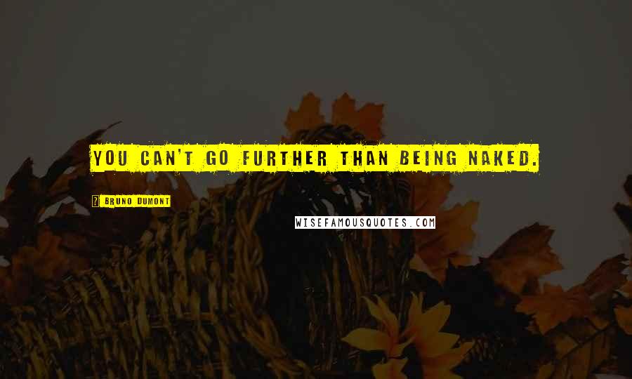 Bruno Dumont Quotes: You can't go further than being naked.