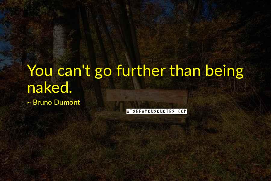 Bruno Dumont Quotes: You can't go further than being naked.
