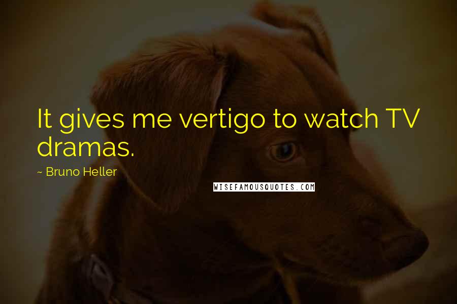 Bruno Heller Quotes: It gives me vertigo to watch TV dramas.