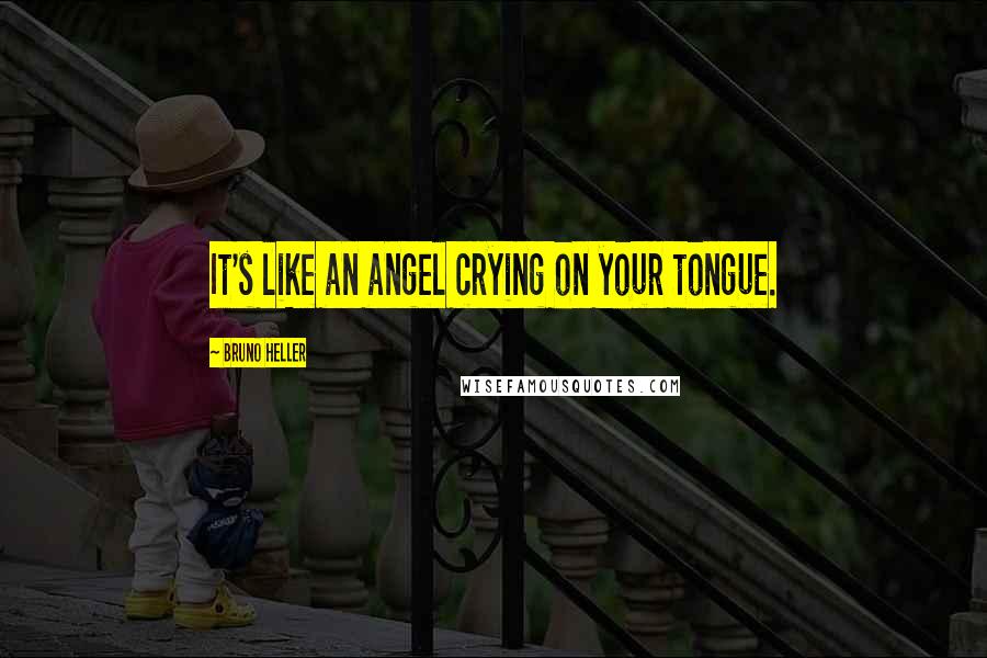 Bruno Heller Quotes: It's like an angel crying on your tongue.