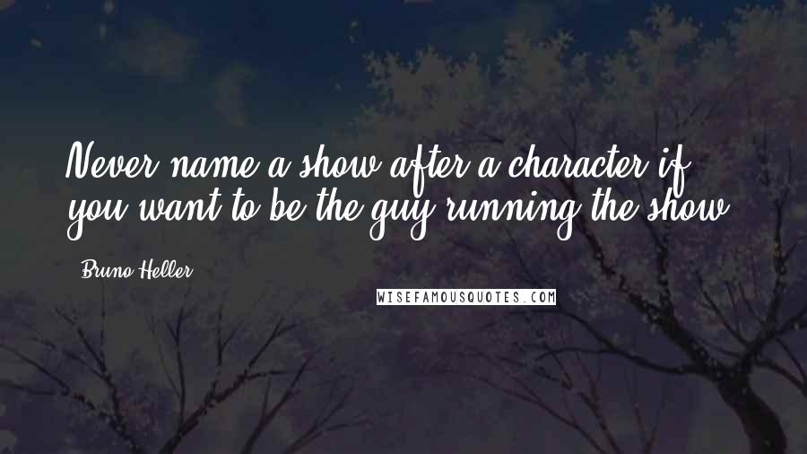 Bruno Heller Quotes: Never name a show after a character if you want to be the guy running the show.