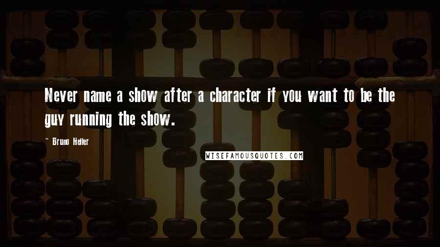 Bruno Heller Quotes: Never name a show after a character if you want to be the guy running the show.