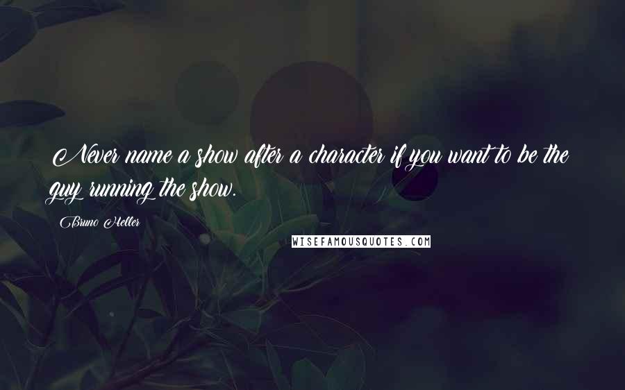Bruno Heller Quotes: Never name a show after a character if you want to be the guy running the show.