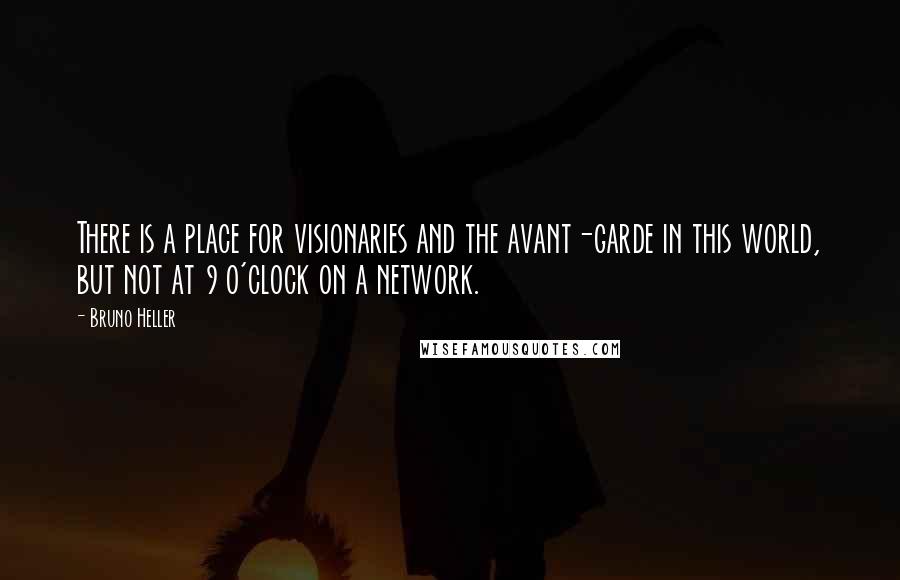 Bruno Heller Quotes: There is a place for visionaries and the avant-garde in this world, but not at 9 o'clock on a network.