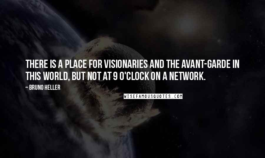 Bruno Heller Quotes: There is a place for visionaries and the avant-garde in this world, but not at 9 o'clock on a network.