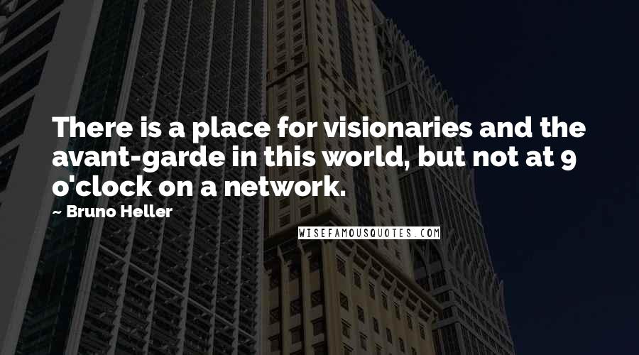 Bruno Heller Quotes: There is a place for visionaries and the avant-garde in this world, but not at 9 o'clock on a network.