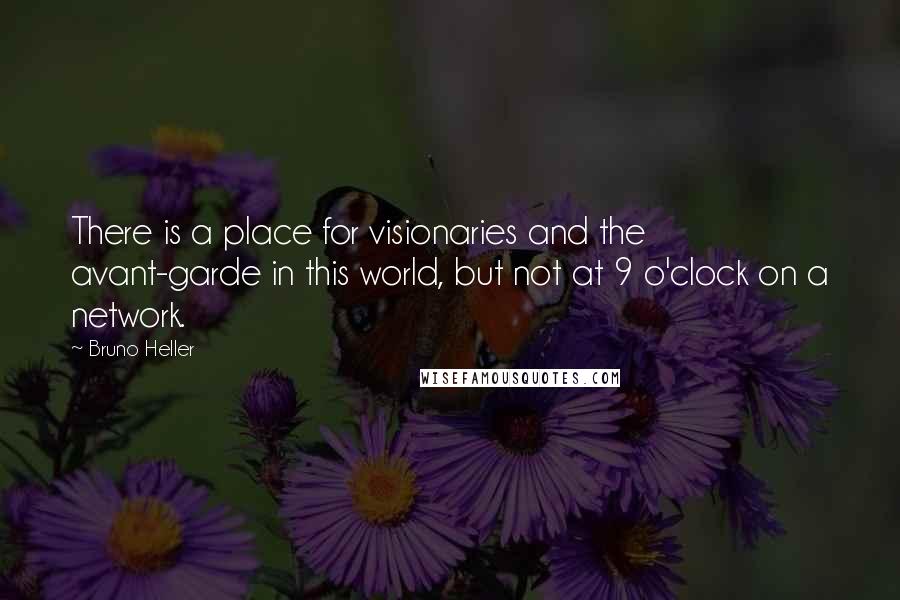 Bruno Heller Quotes: There is a place for visionaries and the avant-garde in this world, but not at 9 o'clock on a network.