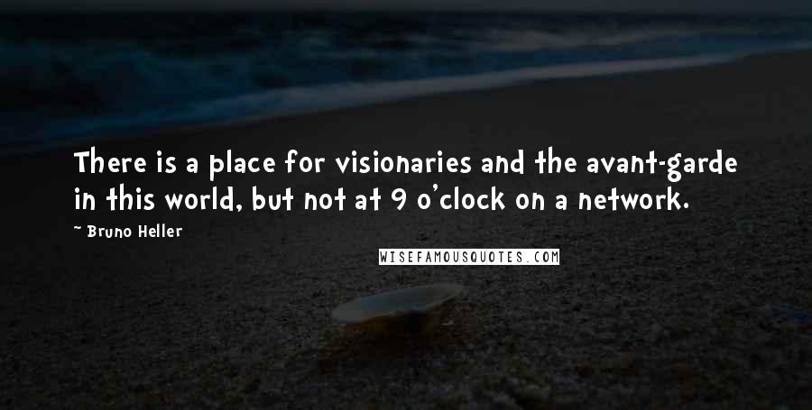 Bruno Heller Quotes: There is a place for visionaries and the avant-garde in this world, but not at 9 o'clock on a network.