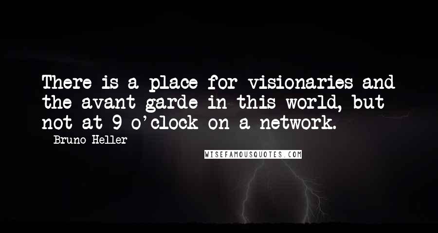 Bruno Heller Quotes: There is a place for visionaries and the avant-garde in this world, but not at 9 o'clock on a network.