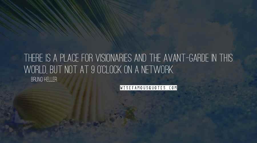 Bruno Heller Quotes: There is a place for visionaries and the avant-garde in this world, but not at 9 o'clock on a network.