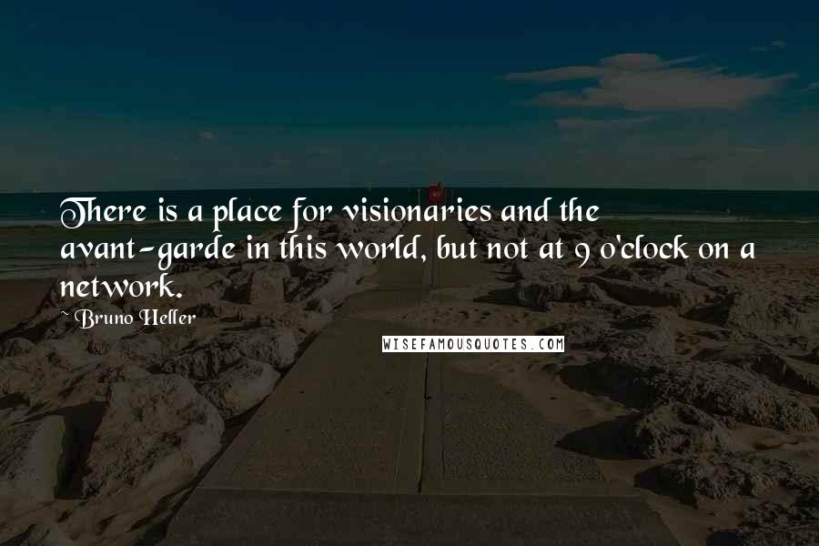 Bruno Heller Quotes: There is a place for visionaries and the avant-garde in this world, but not at 9 o'clock on a network.