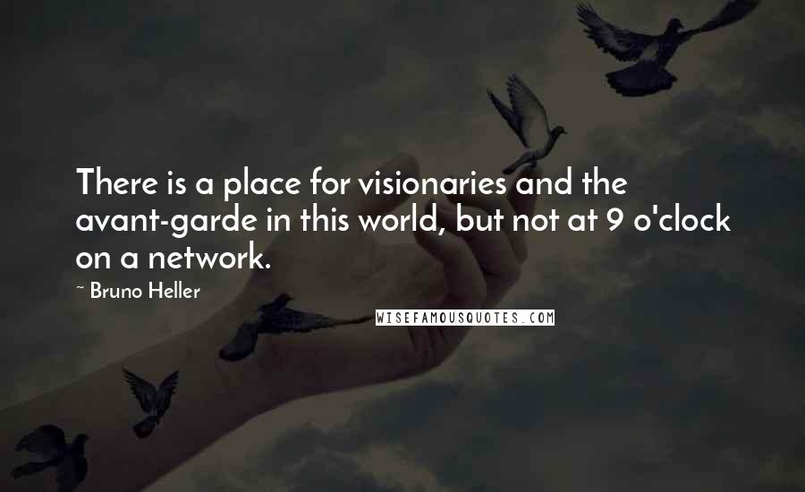 Bruno Heller Quotes: There is a place for visionaries and the avant-garde in this world, but not at 9 o'clock on a network.