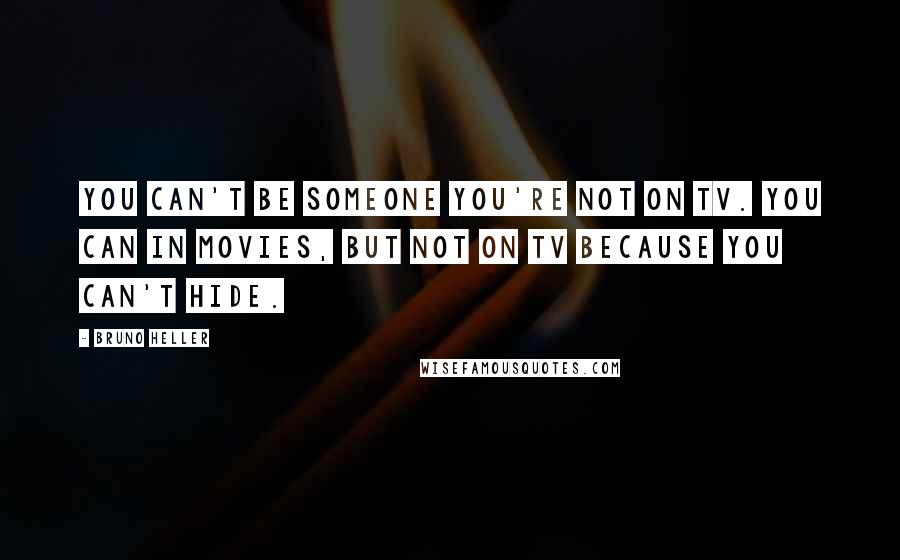 Bruno Heller Quotes: You can't be someone you're not on TV. You can in movies, but not on TV because you can't hide.