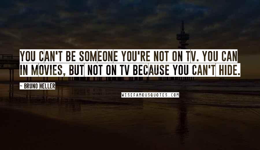 Bruno Heller Quotes: You can't be someone you're not on TV. You can in movies, but not on TV because you can't hide.