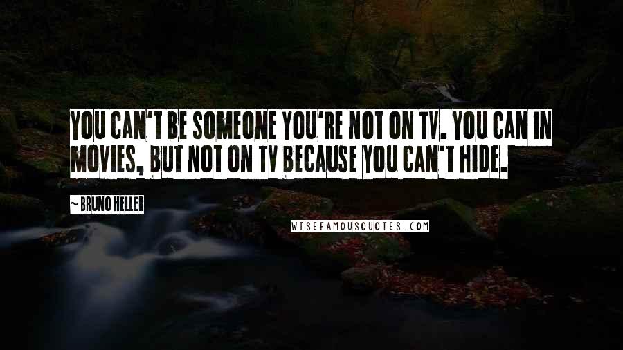 Bruno Heller Quotes: You can't be someone you're not on TV. You can in movies, but not on TV because you can't hide.