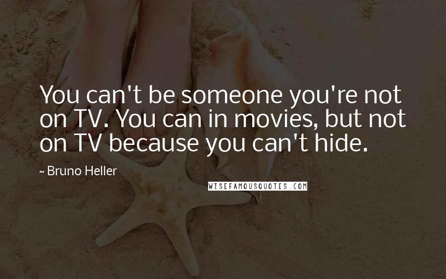 Bruno Heller Quotes: You can't be someone you're not on TV. You can in movies, but not on TV because you can't hide.