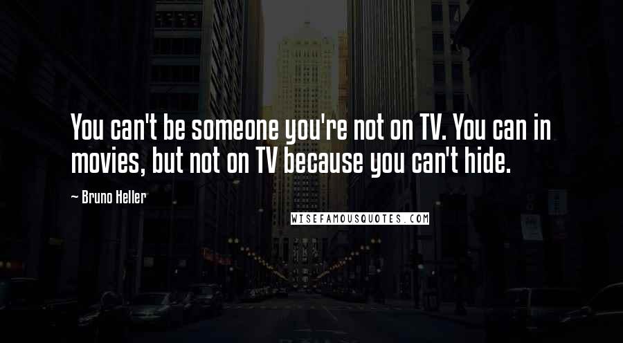 Bruno Heller Quotes: You can't be someone you're not on TV. You can in movies, but not on TV because you can't hide.