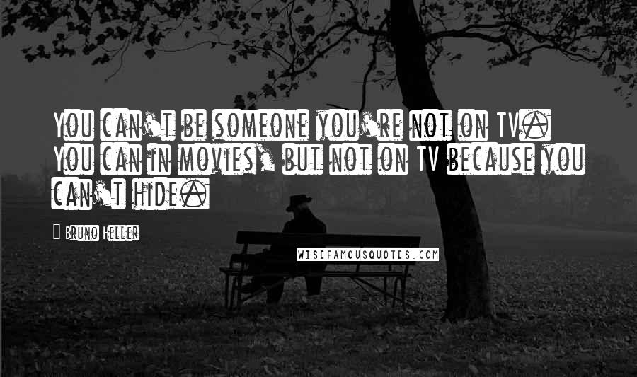 Bruno Heller Quotes: You can't be someone you're not on TV. You can in movies, but not on TV because you can't hide.