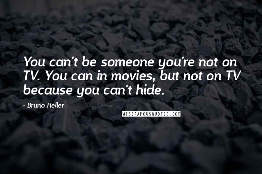 Bruno Heller Quotes: You can't be someone you're not on TV. You can in movies, but not on TV because you can't hide.