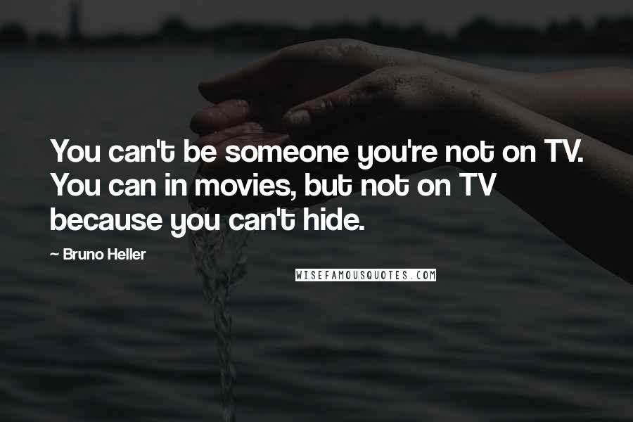 Bruno Heller Quotes: You can't be someone you're not on TV. You can in movies, but not on TV because you can't hide.