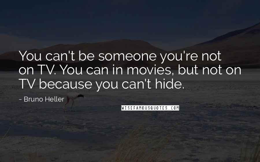 Bruno Heller Quotes: You can't be someone you're not on TV. You can in movies, but not on TV because you can't hide.