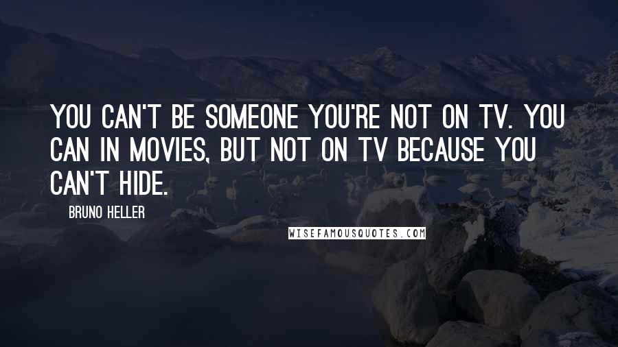 Bruno Heller Quotes: You can't be someone you're not on TV. You can in movies, but not on TV because you can't hide.