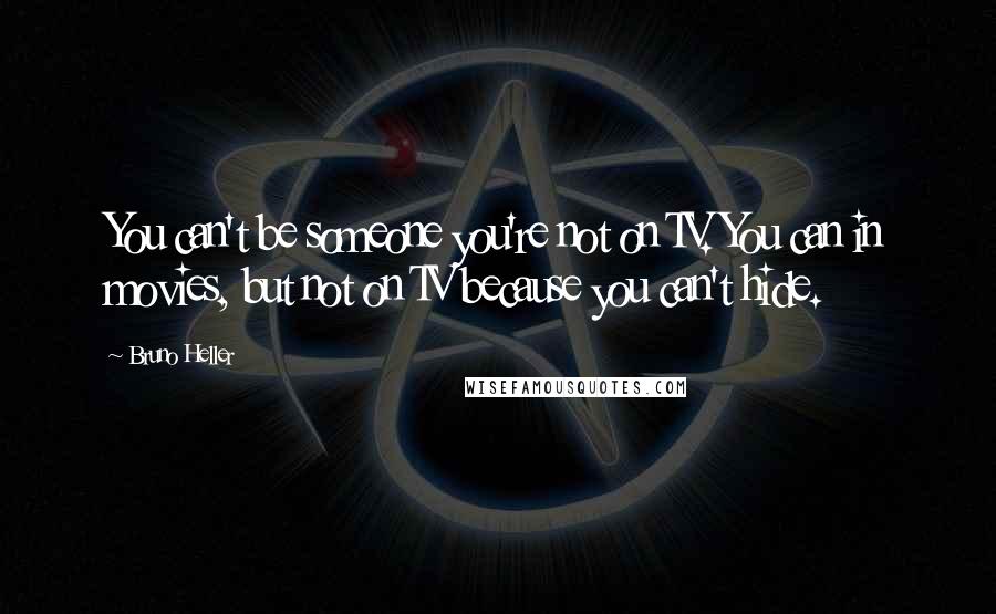 Bruno Heller Quotes: You can't be someone you're not on TV. You can in movies, but not on TV because you can't hide.